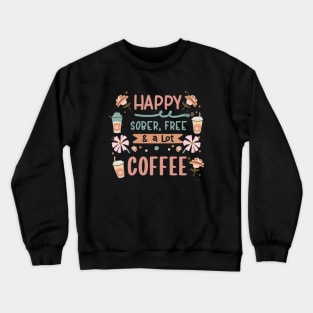 Happy, Sober, Free & a Lot Of Coffee Crewneck Sweatshirt